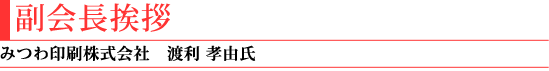 副会長挨拶(みつわ印刷株式会社 渡利孝由氏)