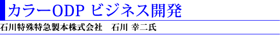 2)カラーODP ビジネス開発(石川特殊特急製本株式会社 石川幸二氏)