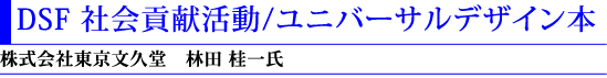 7)DSF 社会貢献活動/ユニバーサルデザイン本(株式会社東京文久堂 林田桂一氏)