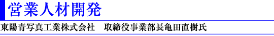 営業人材開発(東陽青写真工業株式会社 取締役事業部長亀田直樹氏)