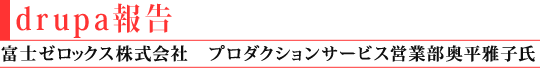 drupa報告:富士ゼロックス株式会社 奥平 雅子氏