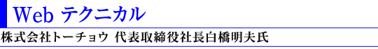 Web テクニカル(株式会社トーチョウ 代表取締役社長 白橋 明夫氏)