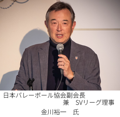 日本バレーボール協会副会長　兼　SVリーグ理事　　金川 裕一 氏